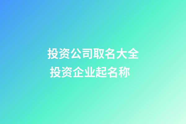 投资公司取名大全 投资企业起名称-第1张-公司起名-玄机派